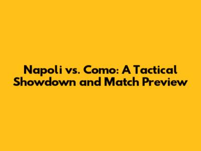 Napoli vs. Como: A Tactical Showdown and Match Preview