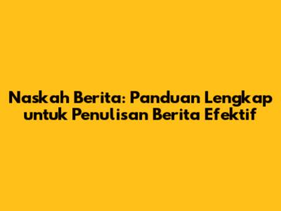 Naskah Berita: Panduan Lengkap untuk Penulisan Berita Efektif