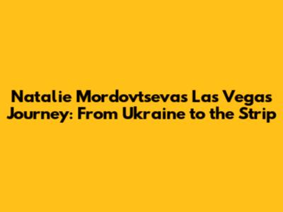 Natalie Mordovtseva's Las Vegas Journey: From Ukraine to the Strip