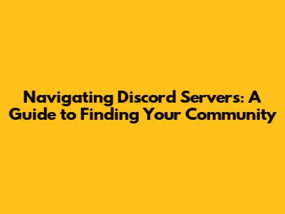 Navigating Discord Servers: A Guide to Finding Your Community