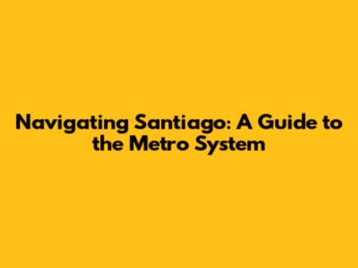 Navigating Santiago: A Guide to the Metro System