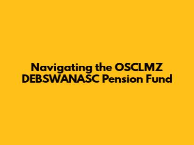 Navigating the OSCLMZ DEBSWANASC Pension Fund