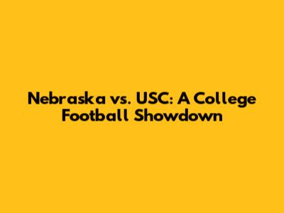 Nebraska vs. USC: A College Football Showdown