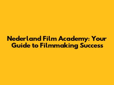 Nederland Film Academy: Your Guide to Filmmaking Success