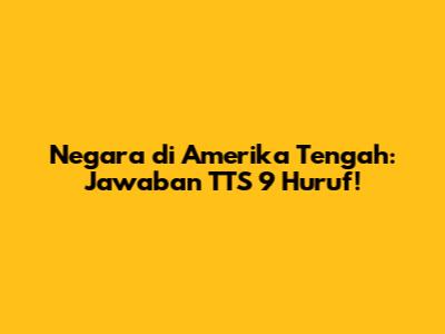 Negara di Amerika Tengah: Jawaban TTS 9 Huruf!