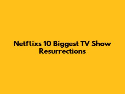 Netflix's 10 Biggest TV Show Resurrections