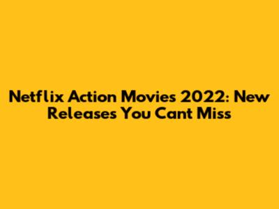 Netflix Action Movies 2022: New Releases You Can't Miss