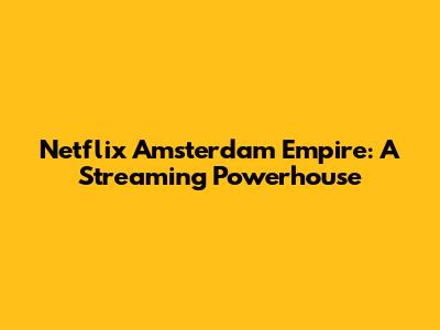 Netflix Amsterdam Empire: A Streaming Powerhouse