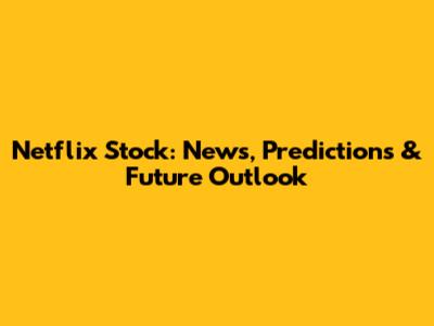 Netflix Stock: News, Predictions & Future Outlook