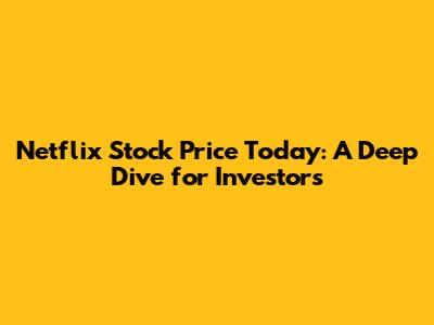 Netflix Stock Price Today: A Deep Dive for Investors