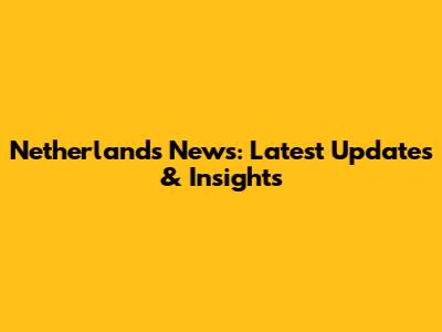 Netherlands News: Latest Updates & Insights