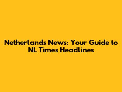 Netherlands News: Your Guide to NL Times Headlines