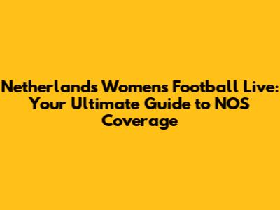 Netherlands Women's Football Live: Your Ultimate Guide to NOS Coverage