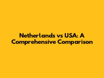 Netherlands vs USA: A Comprehensive Comparison