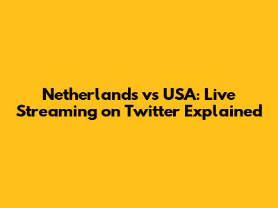 Netherlands vs USA: Live Streaming on Twitter Explained