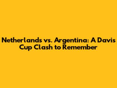 Netherlands vs. Argentina: A Davis Cup Clash to Remember