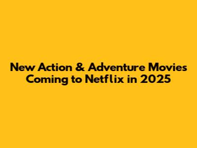 New Action & Adventure Movies Coming to Netflix in 2025
