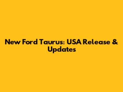 New Ford Taurus: USA Release & Updates