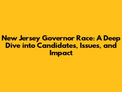 New Jersey Governor Race: A Deep Dive into Candidates, Issues, and Impact