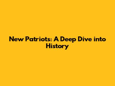 New Patriots: A Deep Dive into History
