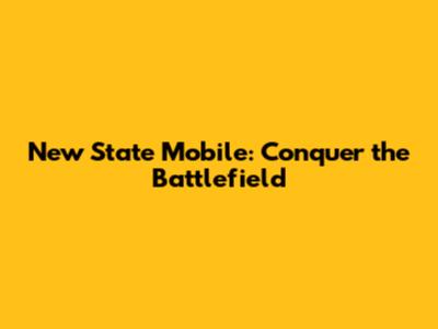 New State Mobile: Conquer the Battlefield