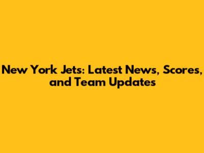 New York Jets: Latest News, Scores, and Team Updates