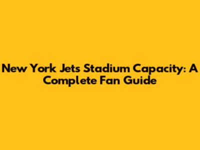 New York Jets Stadium Capacity: A Complete Fan Guide