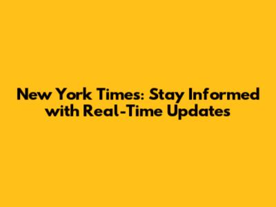 New York Times: Stay Informed with Real-Time Updates