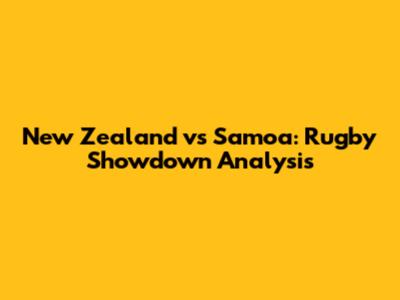 New Zealand vs Samoa: Rugby Showdown Analysis