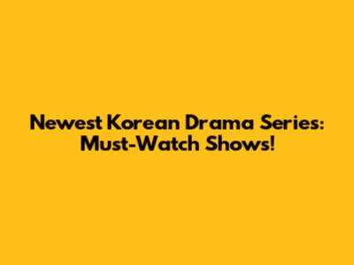 Newest Korean Drama Series: Must-Watch Shows!