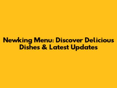 Newking Menu: Discover Delicious Dishes & Latest Updates