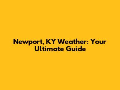 Newport, KY Weather: Your Ultimate Guide