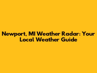 Newport, MI Weather Radar: Your Local Weather Guide