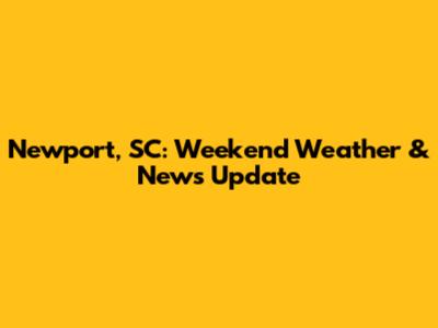 Newport, SC: Weekend Weather & News Update