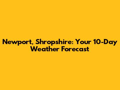 Newport, Shropshire: Your 10-Day Weather Forecast