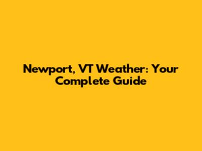 Newport, VT Weather: Your Complete Guide