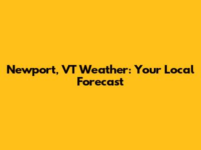 Newport, VT Weather: Your Local Forecast