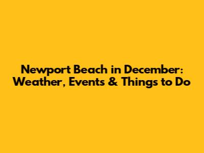 Newport Beach in December: Weather, Events & Things to Do