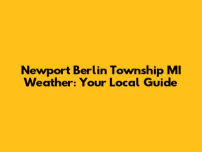 Newport Berlin Township MI Weather: Your Local Guide