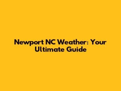 Newport NC Weather: Your Ultimate Guide