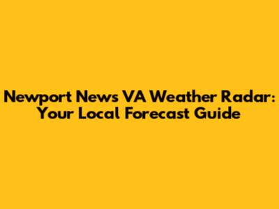 Newport News VA Weather Radar: Your Local Forecast Guide