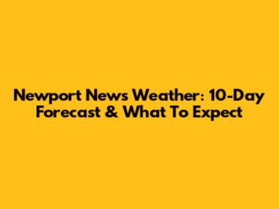 Newport News Weather: 10-Day Forecast & What To Expect