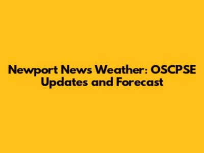 Newport News Weather: OSCPSE Updates and Forecast