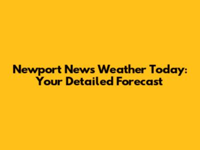 Newport News Weather Today: Your Detailed Forecast