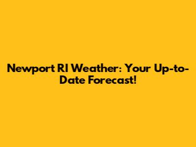 Newport RI Weather: Your Up-to-Date Forecast!