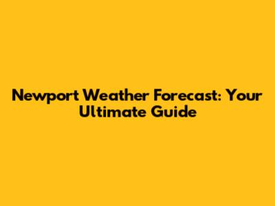 Newport Weather Forecast: Your Ultimate Guide