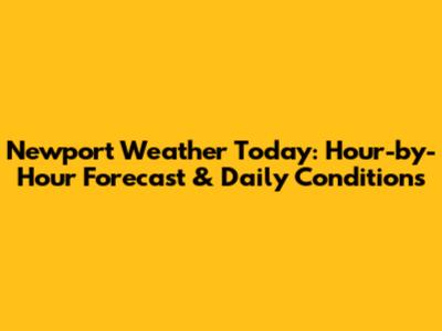Newport Weather Today: Hour-by-Hour Forecast & Daily Conditions