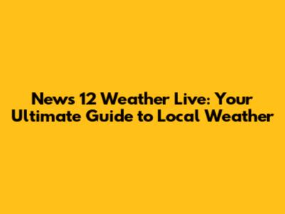News 12 Weather Live: Your Ultimate Guide to Local Weather