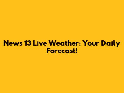 News 13 Live Weather: Your Daily Forecast!