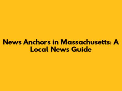 News Anchors in Massachusetts: A Local News Guide
